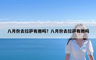 八月份去拉萨有雨吗？八月份去拉萨有雨吗