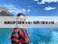 西藏拉萨门票多少元？拉萨门票多少钱