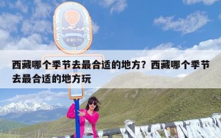 西藏哪个季节去最合适的地方？西藏哪个季节去最合适的地方玩
