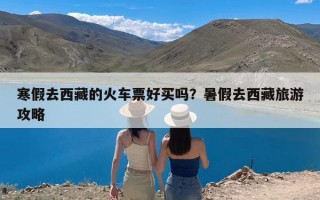寒假去西藏的火车票好买吗？暑假去西藏旅游攻略