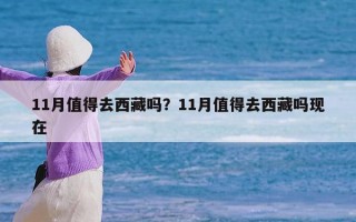 11月值得去西藏吗？11月值得去西藏吗现在