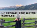 10月份林芝适合穿什么衣服？10月中旬去林芝穿什么衣服