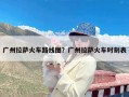 广州拉萨火车路线图？广州拉萨火车时刻表