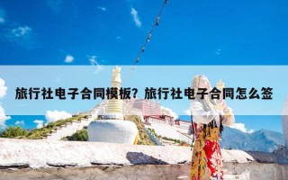 旅行社电子合同模板？旅行社电子合同怎么签