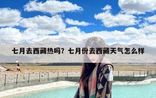 七月去西藏热吗？七月份去西藏天气怎么样