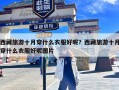 西藏旅游十月穿什么衣服好呢？西藏旅游十月穿什么衣服好呢图片