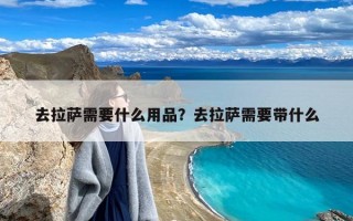 去拉萨需要什么用品？去拉萨需要带什么