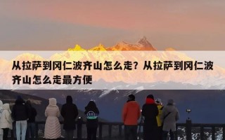 从拉萨到冈仁波齐山怎么走？从拉萨到冈仁波齐山怎么走最方便
