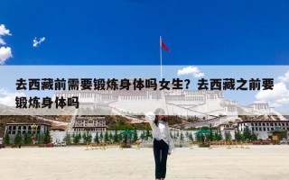 去西藏前需要锻炼身体吗女生？去西藏之前要锻炼身体吗