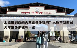 太原市到西藏火车票多少钱啊？太原市到西藏火车票多少钱啊一张