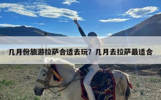 几月份旅游拉萨合适去玩？几月去拉萨最适合