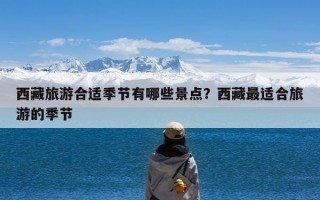 西藏旅游合适季节有哪些景点？西藏最适合旅游的季节