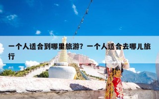 一个人适合到哪里旅游？一个人适合去哪儿旅行