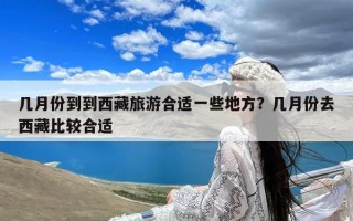 几月份到到西藏旅游合适一些地方？几月份去西藏比较合适