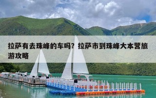 拉萨有去珠峰的车吗？拉萨市到珠峰大本营旅游攻略