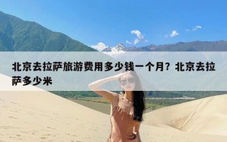 北京去拉萨旅游费用多少钱一个月？北京去拉萨多少米