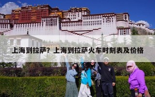 上海到拉萨？上海到拉萨火车时刻表及价格