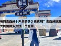 暑假去西藏十天需要多少钱费用？去西藏旅游大概需要多少钱一个星期