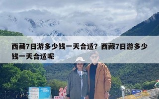 西藏7日游多少钱一天合适？西藏7日游多少钱一天合适呢