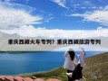 重庆西藏火车专列？重庆西藏旅游专列