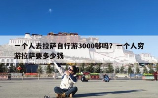 一个人去拉萨自行游3000够吗？一个人穷游拉萨要多少钱