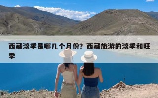 西藏淡季是哪几个月份？西藏旅游的淡季和旺季