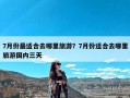 7月份最适合去哪里旅游？7月份适合去哪里旅游国内三天