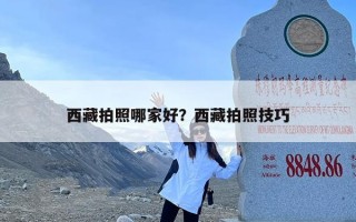 西藏拍照哪家好？西藏拍照技巧