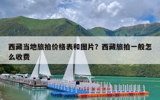 西藏当地旅拍价格表和图片？西藏旅拍一般怎么收费