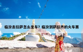临汾去拉萨怎么坐车？临汾到萨拉齐的火车票