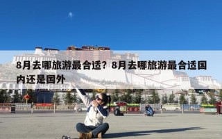 8月去哪旅游最合适？8月去哪旅游最合适国内还是国外