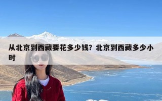 从北京到西藏要花多少钱？北京到西藏多少小时