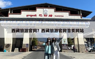 西藏旅游官网？西藏旅游官网首页网站
