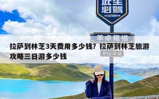 拉萨到林芝3天费用多少钱？拉萨到林芝旅游攻略三日游多少钱