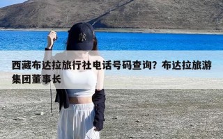 西藏布达拉旅行社电话号码查询？布达拉旅游集团董事长