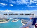 西藏5月天气冷吗？西藏5月份的气温