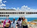 西藏去跟团旅游要多少钱费用？去西藏旅游跟团游怎么样