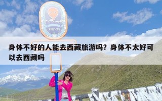身体不好的人能去西藏旅游吗？身体不太好可以去西藏吗