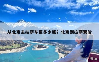 从北京去拉萨车票多少钱？北京到拉萨票价