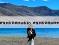 太原到拉萨跟团游报价？太原到拉萨旅游专列