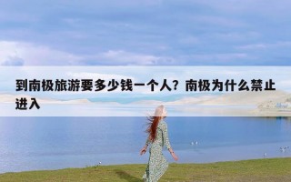 到南极旅游要多少钱一个人？南极为什么禁止进入