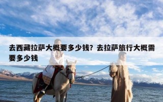 去西藏拉萨大概要多少钱？去拉萨旅行大概需要多少钱
