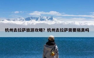 杭州去拉萨旅游攻略？杭州去拉萨需要隔离吗