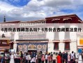 6月份去西藏怎么玩？6月份去西藏要注意什么