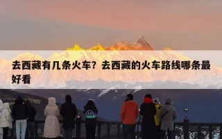 去西藏有几条火车？去西藏的火车路线哪条最好看