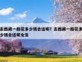 去西藏一般花多少钱合适呢？去西藏一般花多少钱合适呢女生