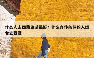 什么人去西藏旅游最好？什么身体条件的人适合去西藏