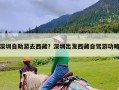 深圳自助游去西藏？深圳出发西藏自驾游功略