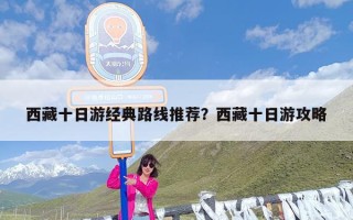 西藏十日游经典路线推荐？西藏十日游攻略