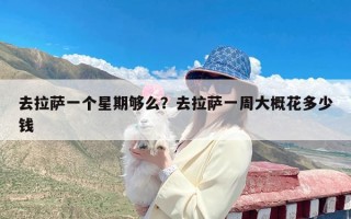 去拉萨一个星期够么？去拉萨一周大概花多少钱
